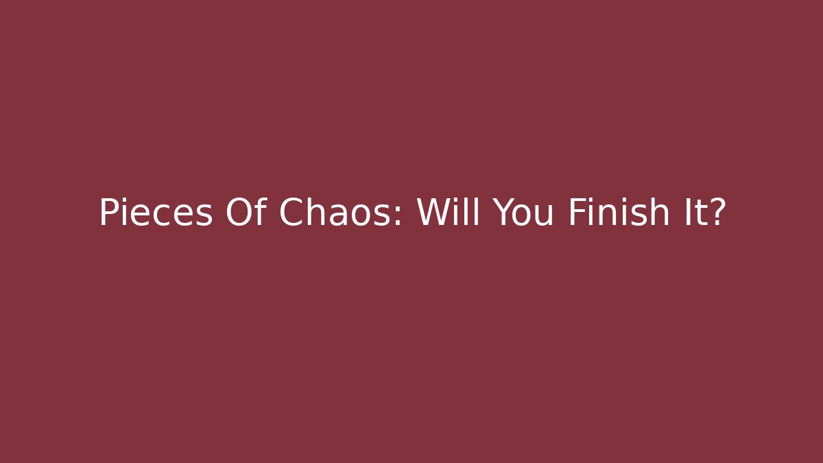 Pieces Of Chaos: Will You Finish It?