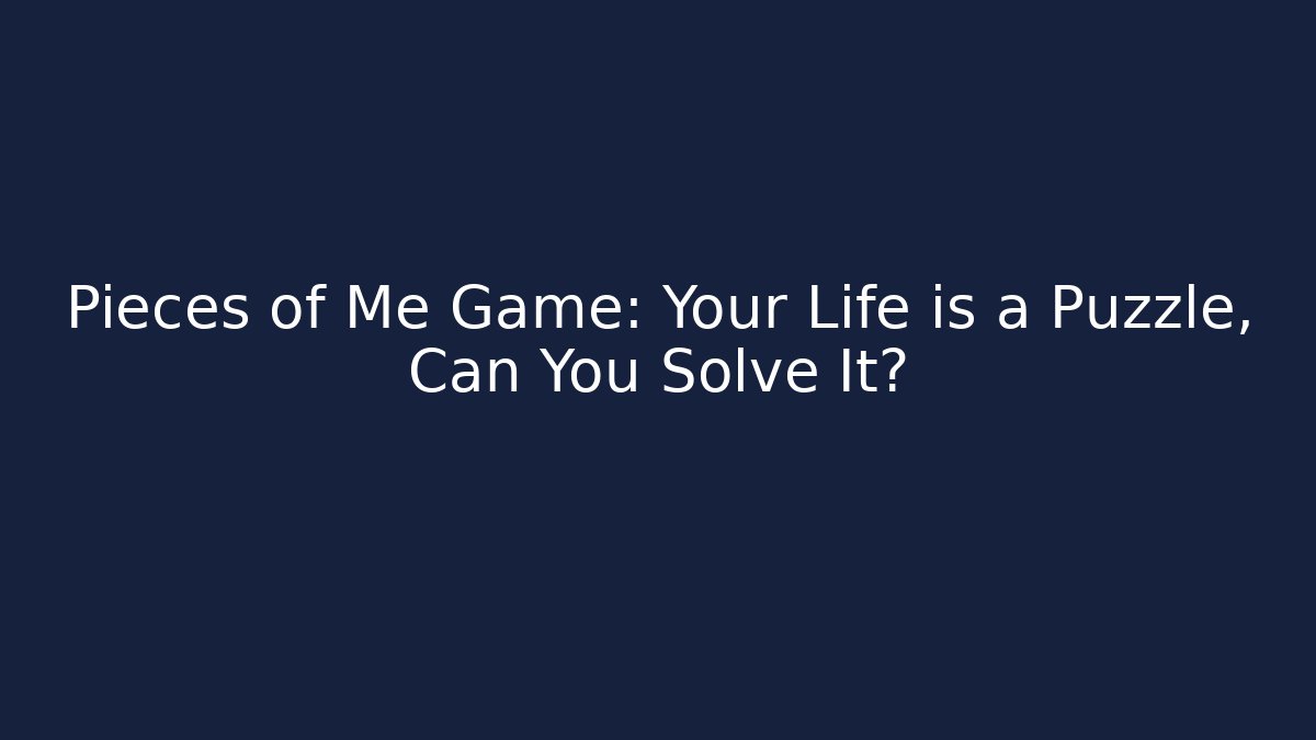 Pieces of Me Game: Your Life is a Puzzle, Can You Solve It?
