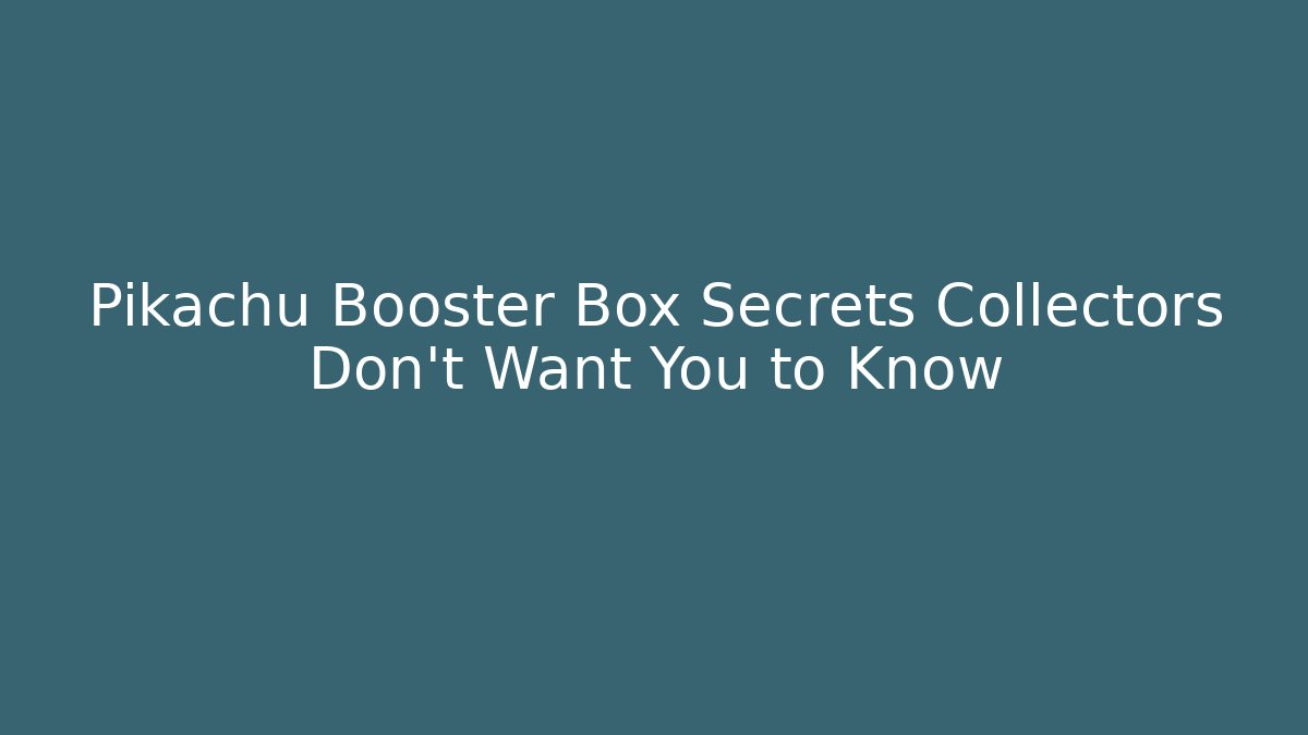 Pikachu Booster Box Secrets Collectors Don't Want You to Know
