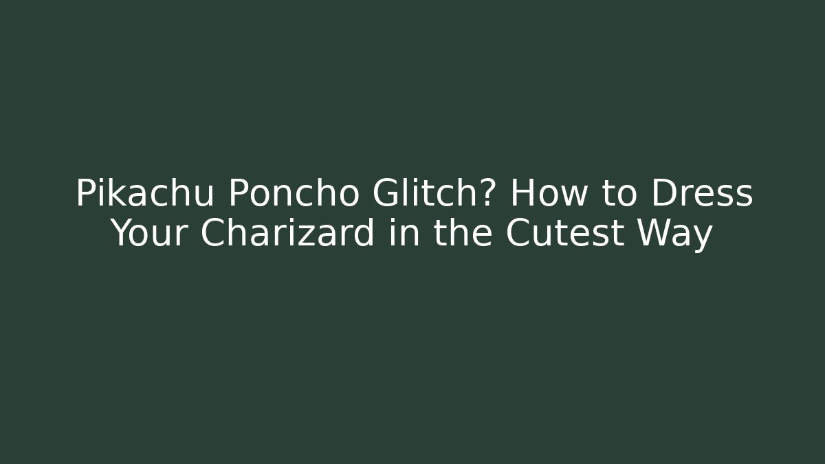 Pikachu Poncho Glitch? How to Dress Your Charizard in the Cutest Way