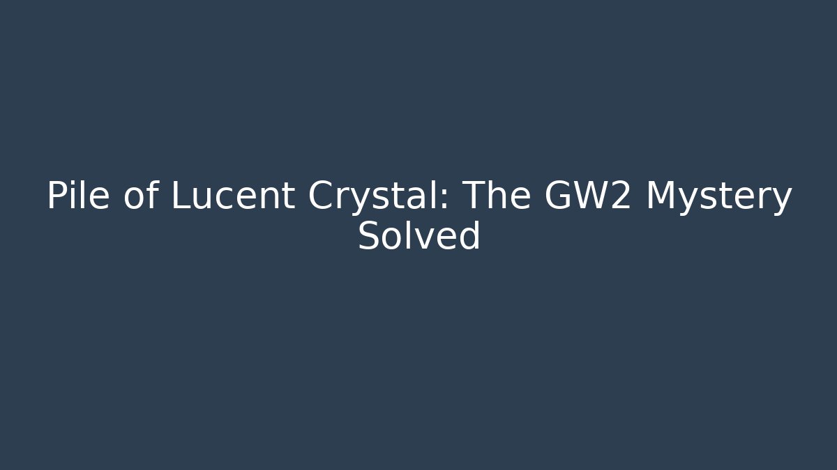 Pile of Lucent Crystal: The GW2 Mystery Solved