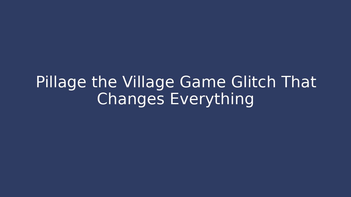 Pillage the Village Game Glitch That Changes Everything - Vintage E-Juice