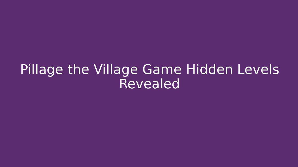 Pillage the Village Game Hidden Levels Revealed