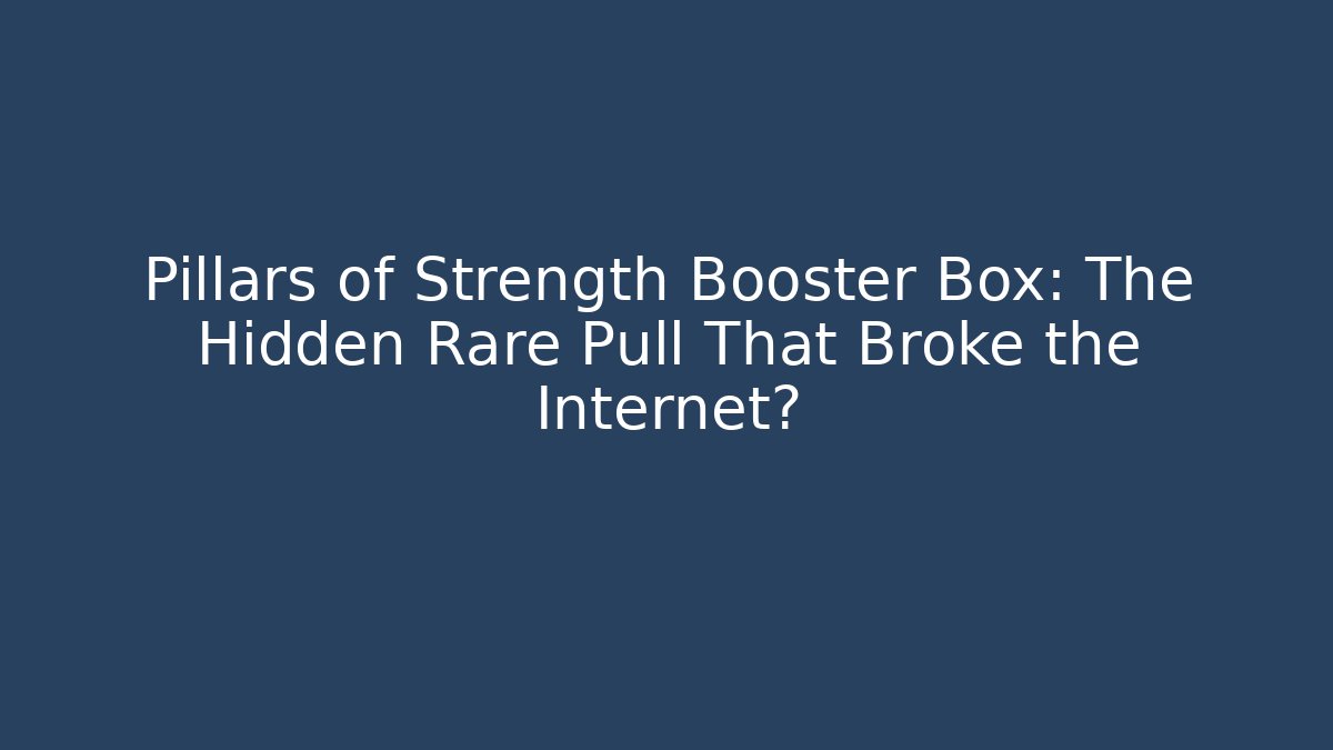 Pillars of Strength Booster Box: The Hidden Rare Pull That Broke the Internet?
