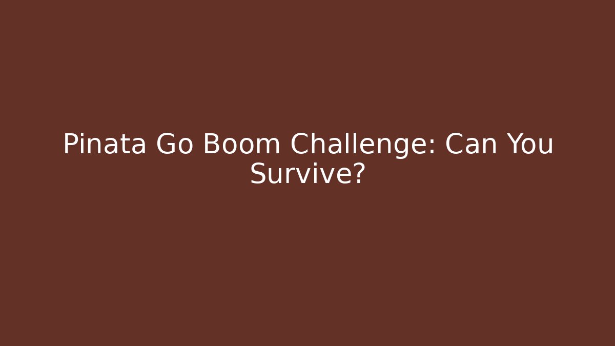Pinata Go Boom Challenge: Can You Survive?