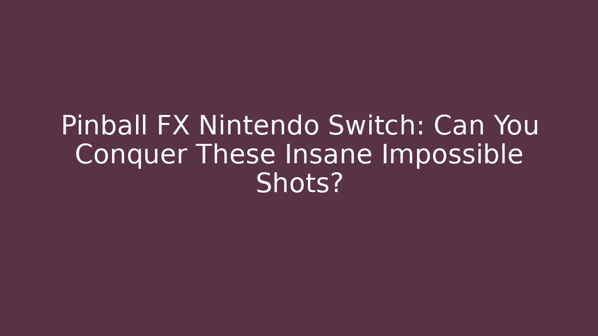 Pinball FX Nintendo Switch: Can You Conquer These Insane Impossible Shots?