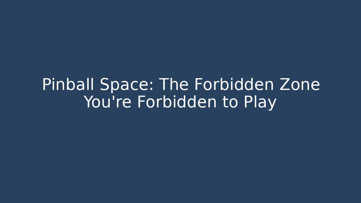 Pinball Space: The Forbidden Zone You're Forbidden to Play
