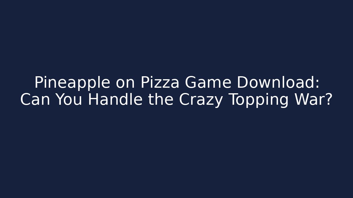 Pineapple on Pizza Game Download: Can You Handle the Crazy Topping War?