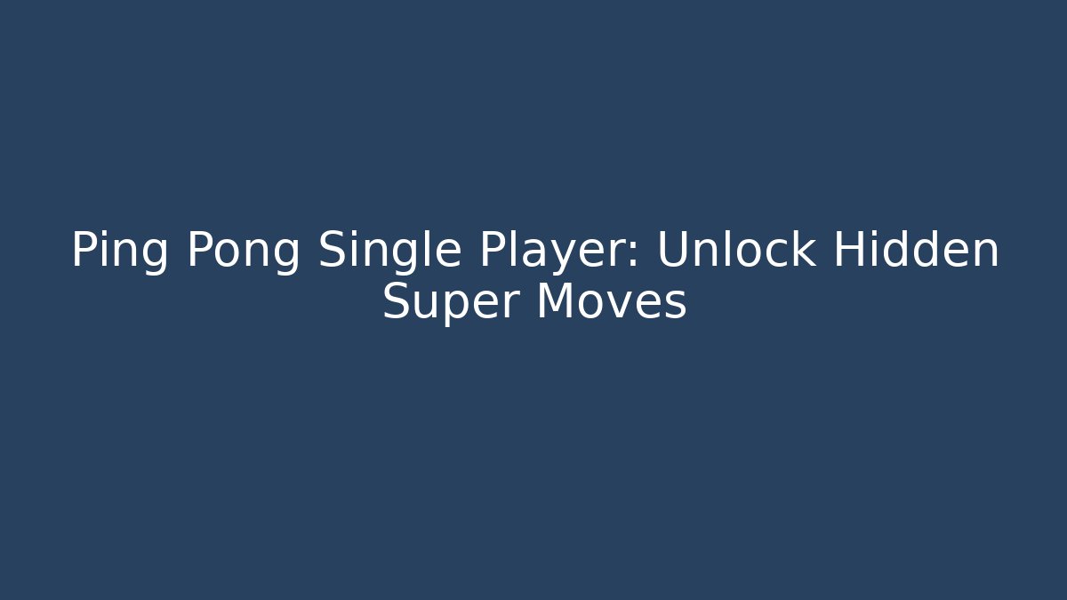Ping Pong Single Player: Unlock Hidden Super Moves