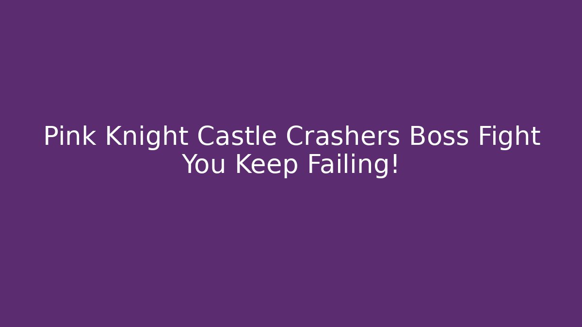 Pink Knight Castle Crashers Boss Fight You Keep Failing!