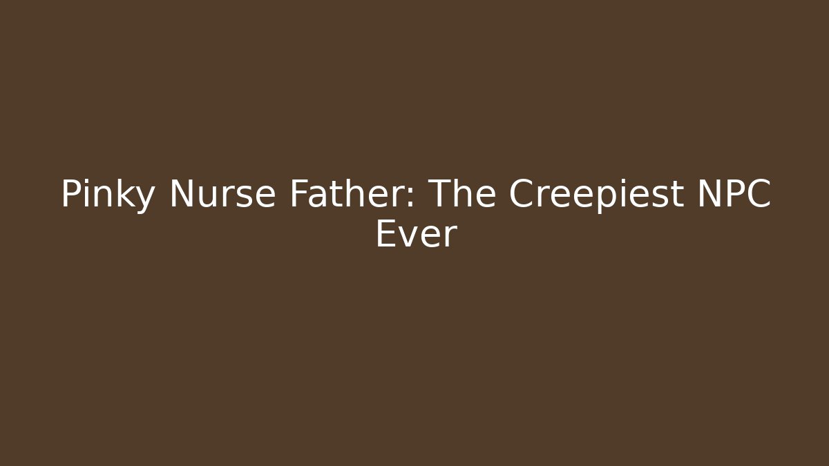 Pinky Nurse Father: The Creepiest NPC Ever