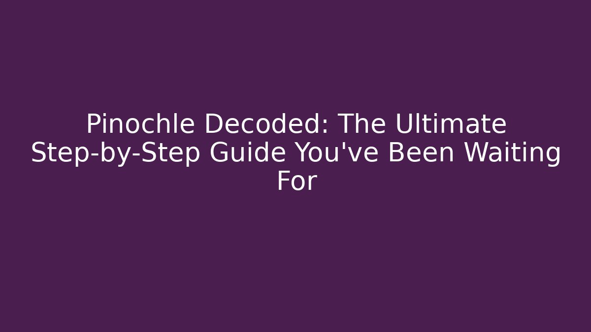 Pinochle Decoded: The Ultimate Step-by-Step Guide You've Been Waiting For
