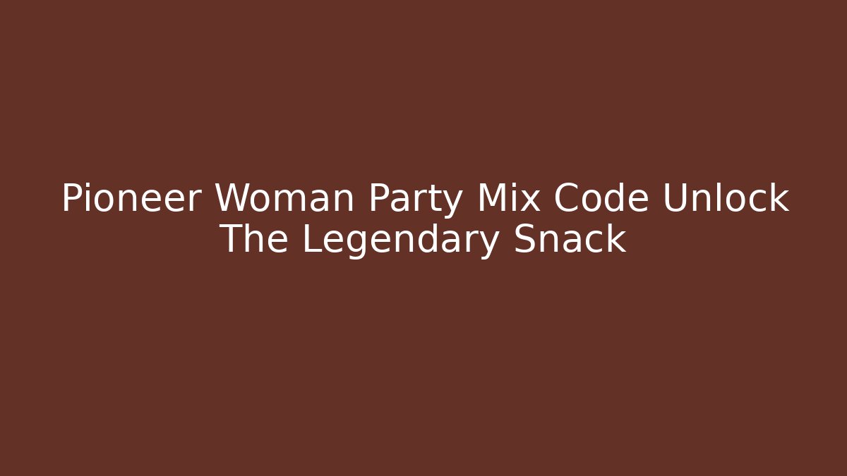 Pioneer Woman Party Mix Code Unlock The Legendary Snack
