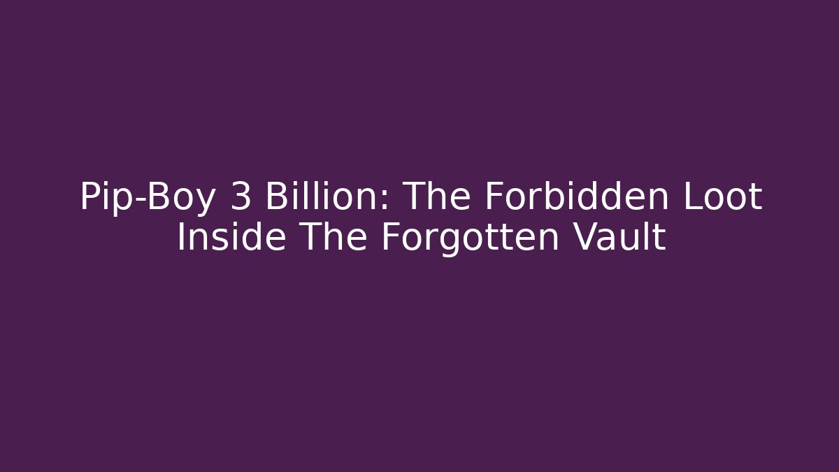 Pip-Boy 3 Billion: The Forbidden Loot Inside The Forgotten Vault