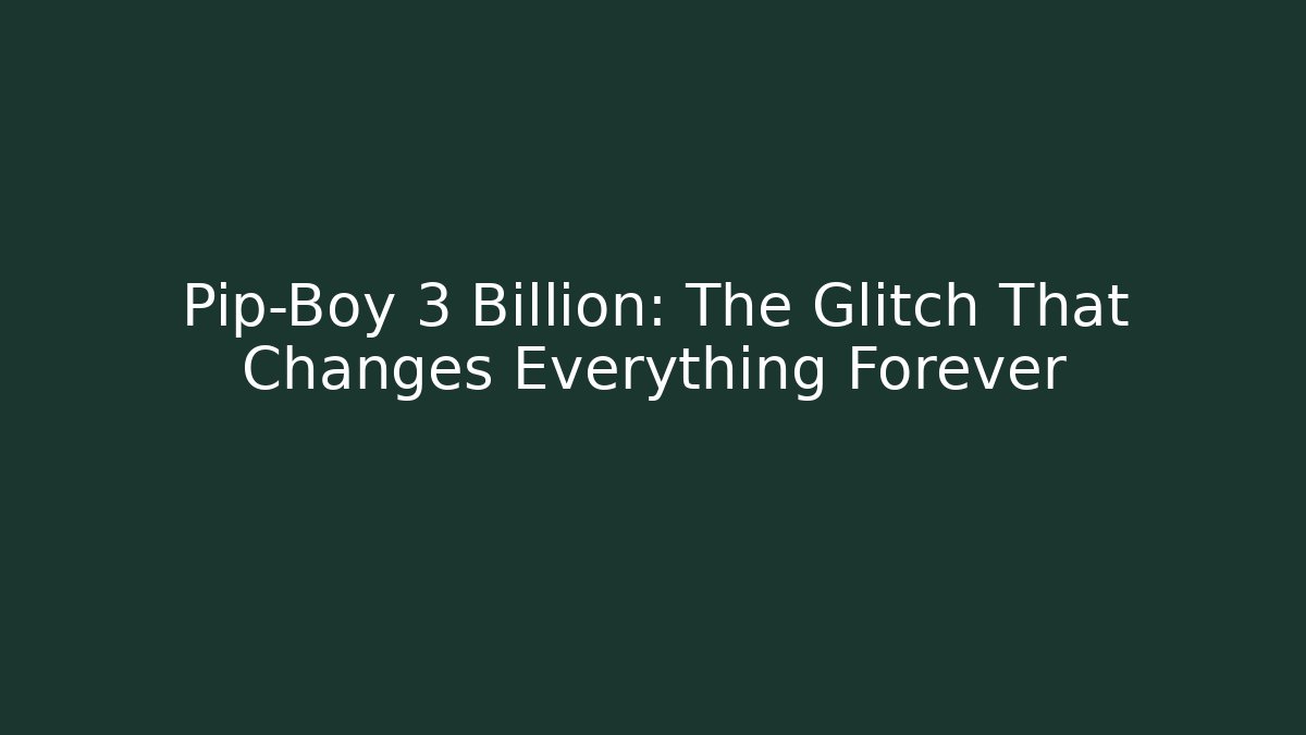 Pip-Boy 3 Billion: The Glitch That Changes Everything Forever
