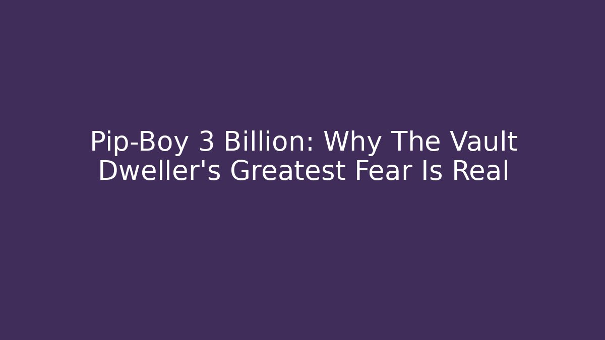 Pip-Boy 3 Billion: Why The Vault Dweller's Greatest Fear Is Real