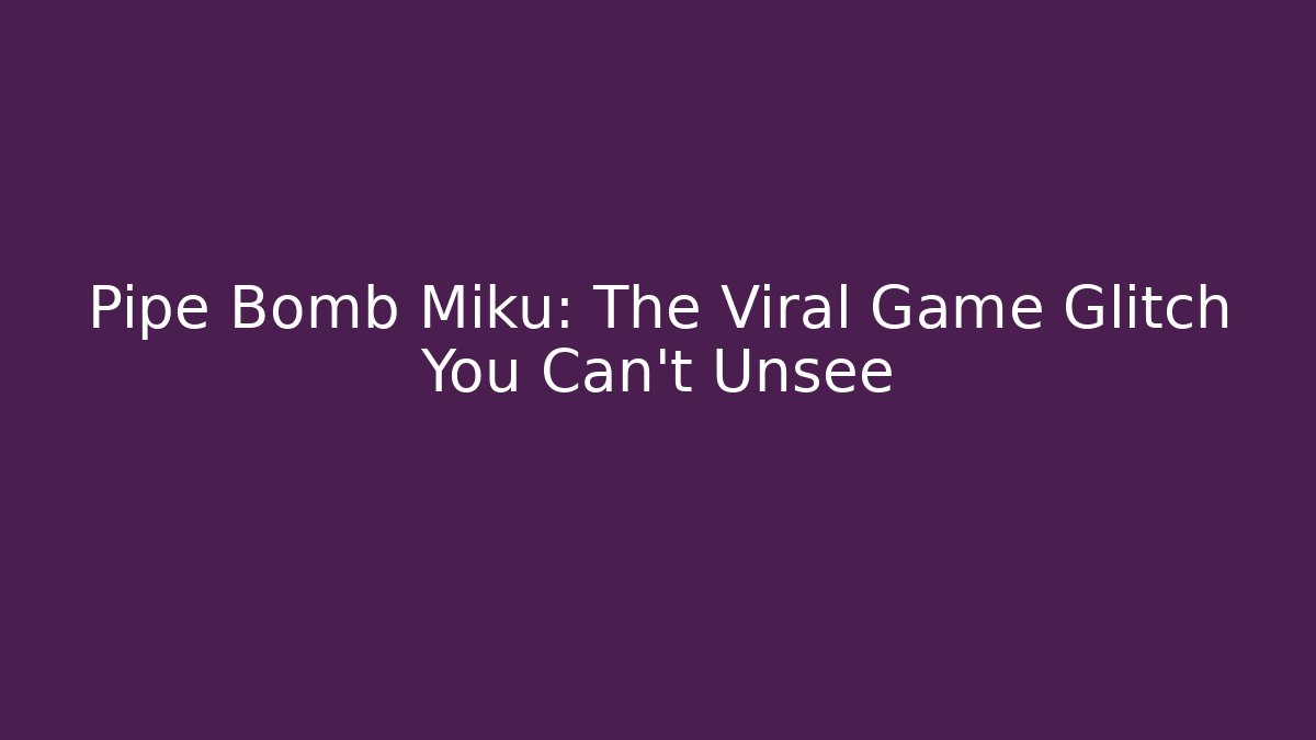 Pipe Bomb Miku: The Viral Game Glitch You Can’t Unsee