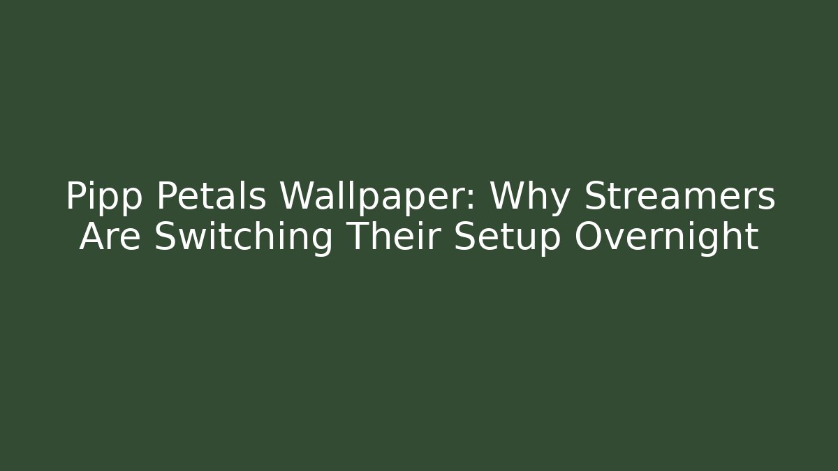 Pipp Petals Wallpaper: Why Streamers Are Switching Their Setup Overnight