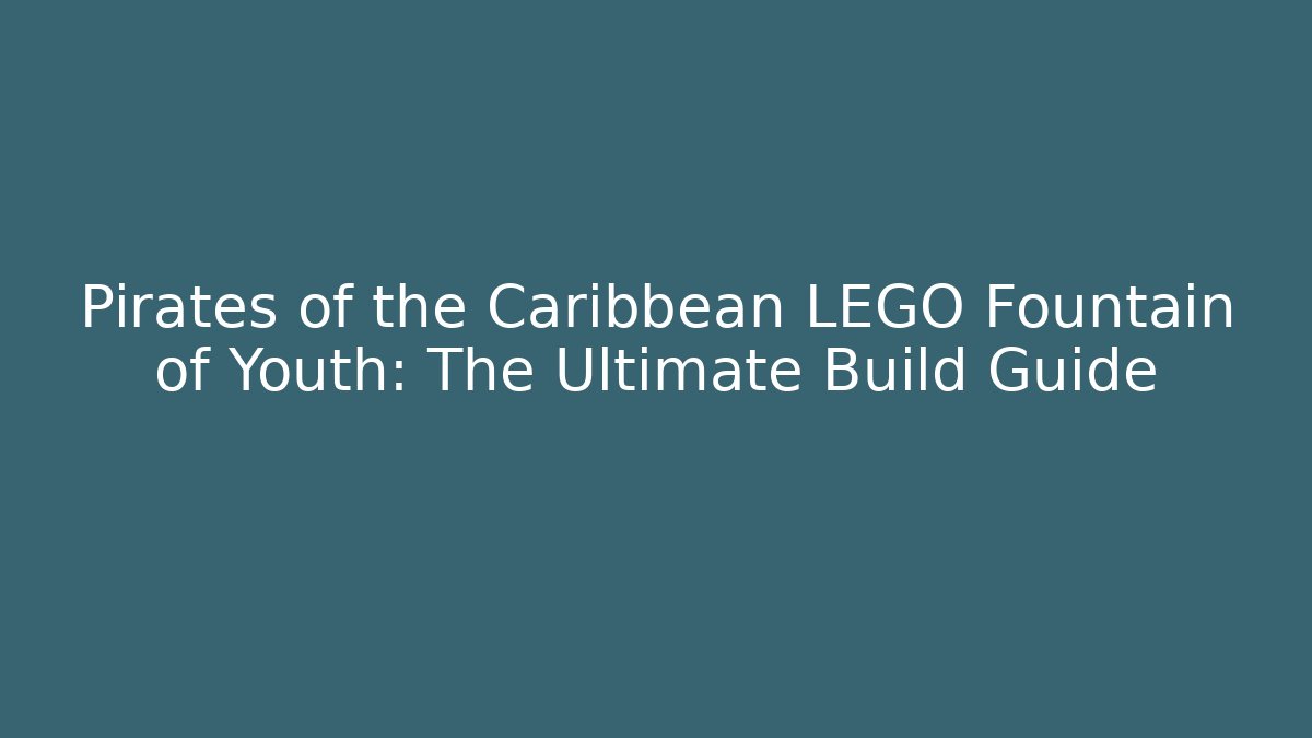 Pirates of the Caribbean LEGO Fountain of Youth: The Ultimate Build Guide