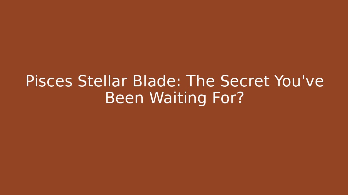 Pisces Stellar Blade: The Secret You've Been Waiting For?
