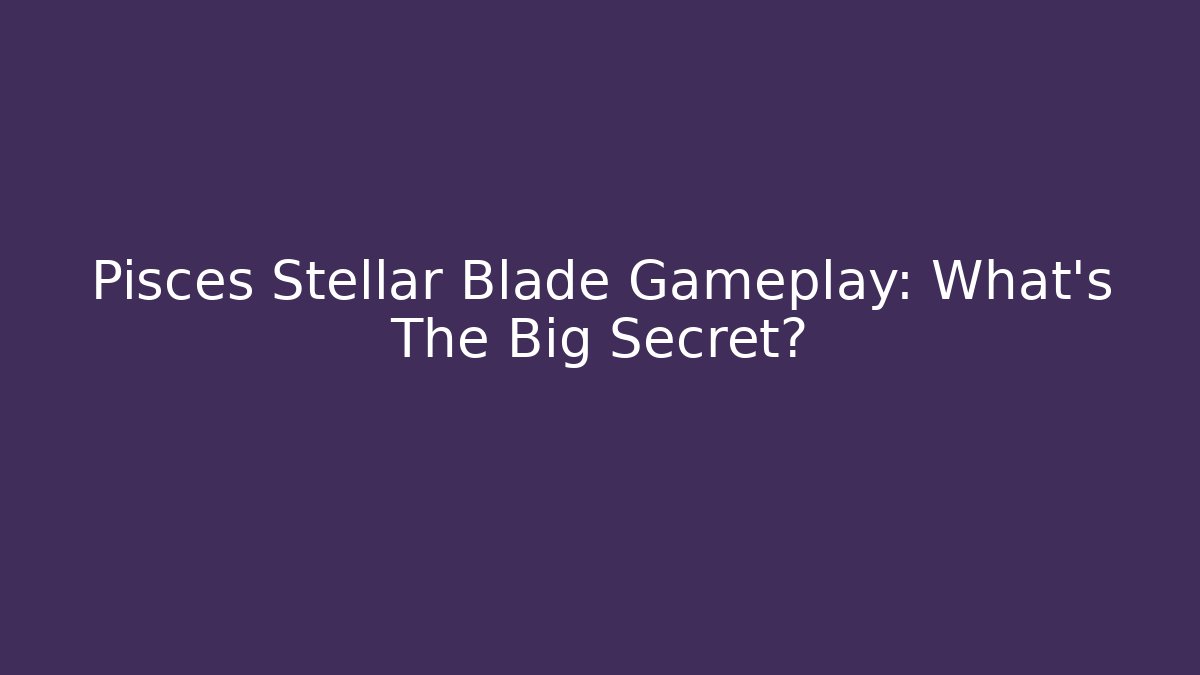 Pisces Stellar Blade Gameplay: What's The Big Secret?