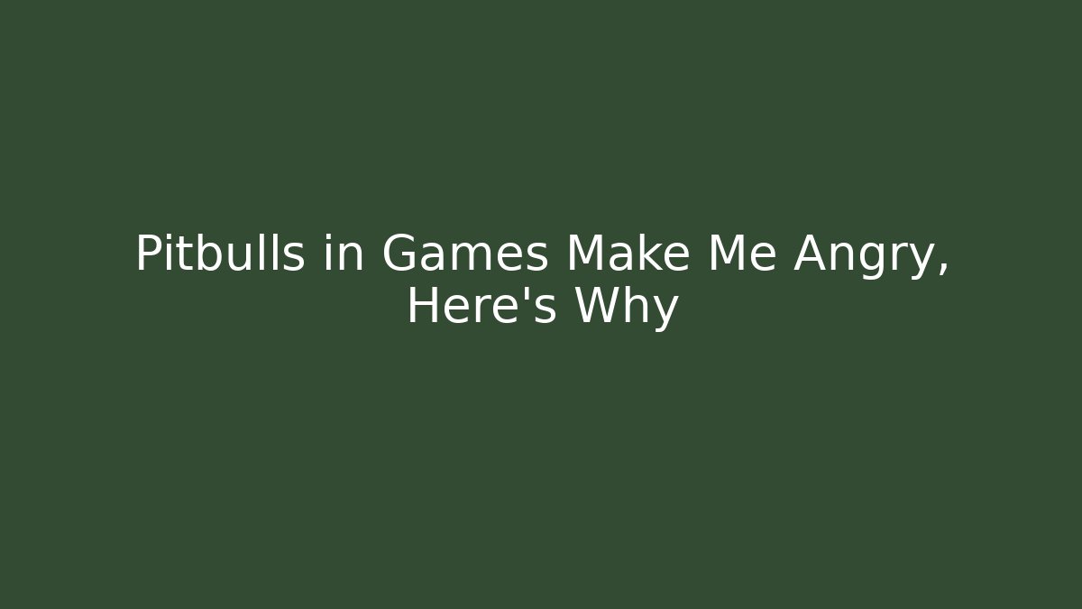 Pitbulls in Games Make Me Angry, Here's Why