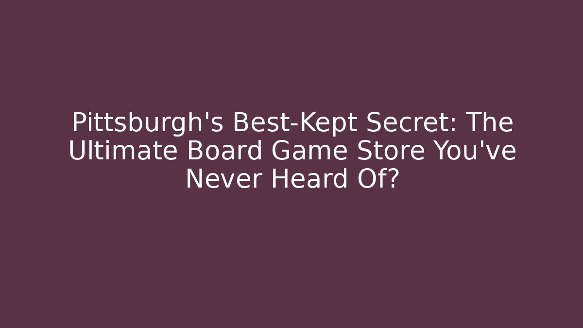 Pittsburgh's Best-Kept Secret: The Ultimate Board Game Store You've Never Heard Of?