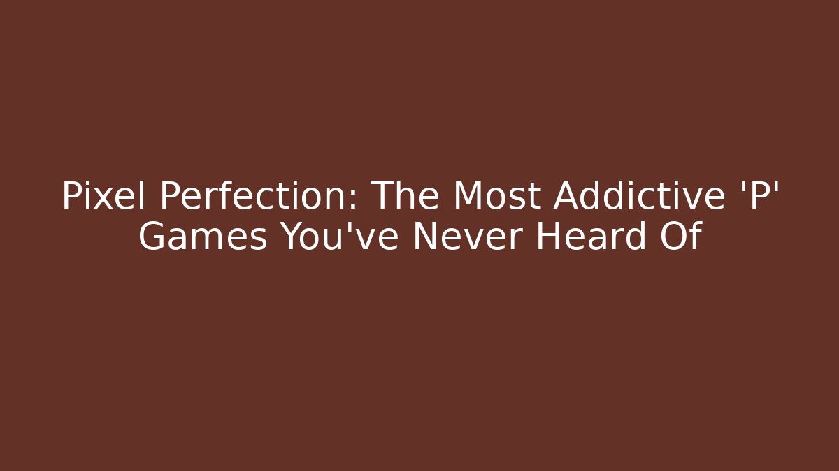 Pixel Perfection: The Most Addictive 'P' Games You've Never Heard Of