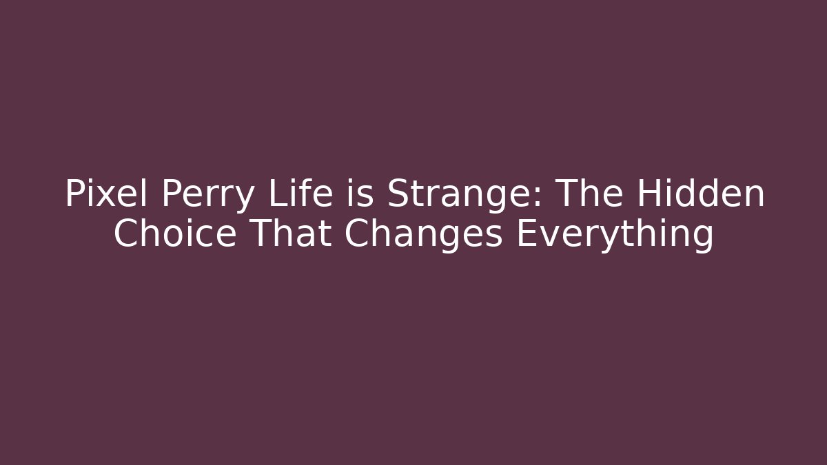 Pixel Perry Life is Strange: The Hidden Choice That Changes Everything