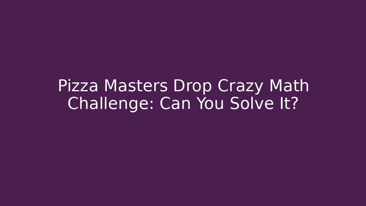 Pizza Masters Drop Crazy Math Challenge: Can You Solve It?