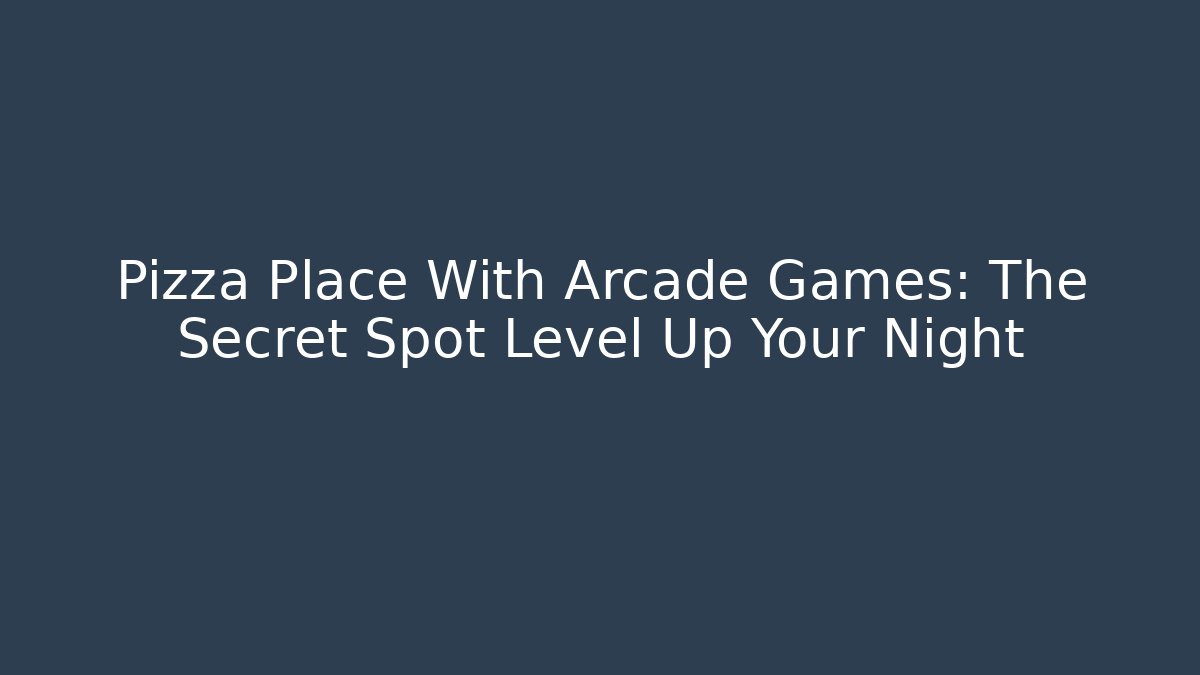 Pizza Place With Arcade Games: The Secret Spot Level Up Your Night