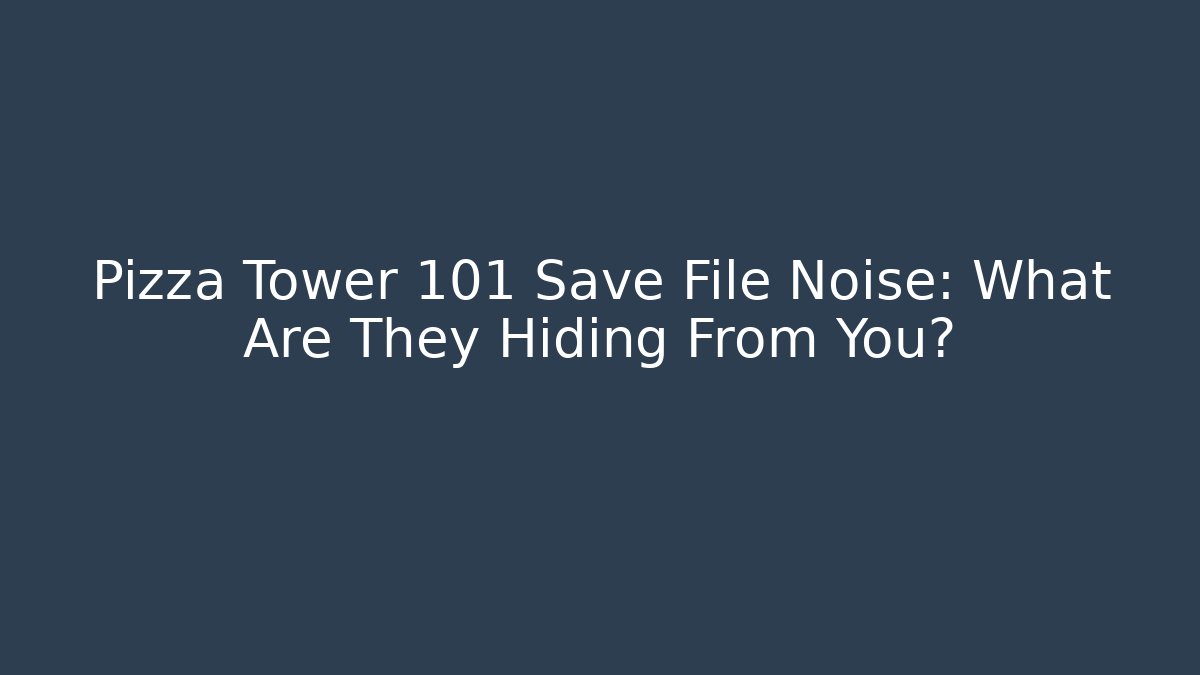 Pizza Tower 101 Save File Noise: What Are They Hiding From You?