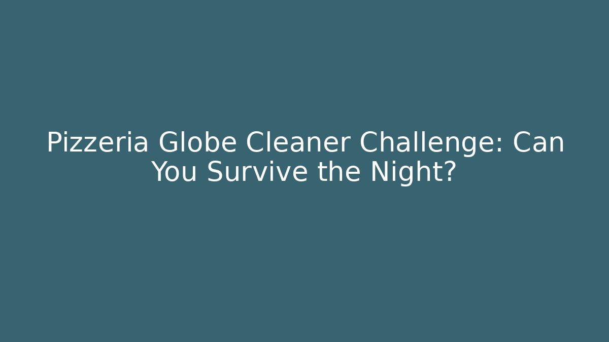 Pizzeria Globe Cleaner Challenge: Can You Survive the Night?