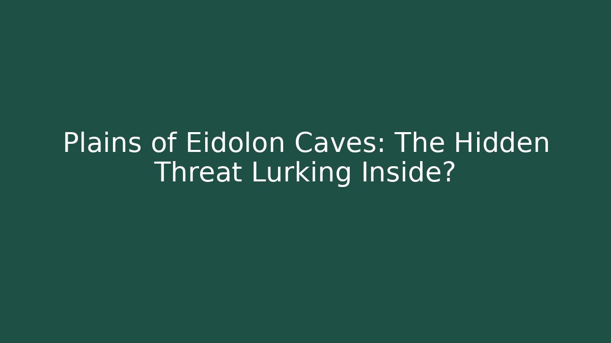 Plains of Eidolon Caves: The Hidden Threat Lurking Inside?