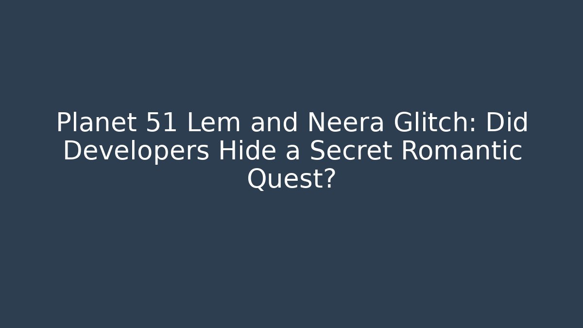 Planet 51 Lem and Neera Glitch: Did Developers Hide a Secret Romantic Quest?