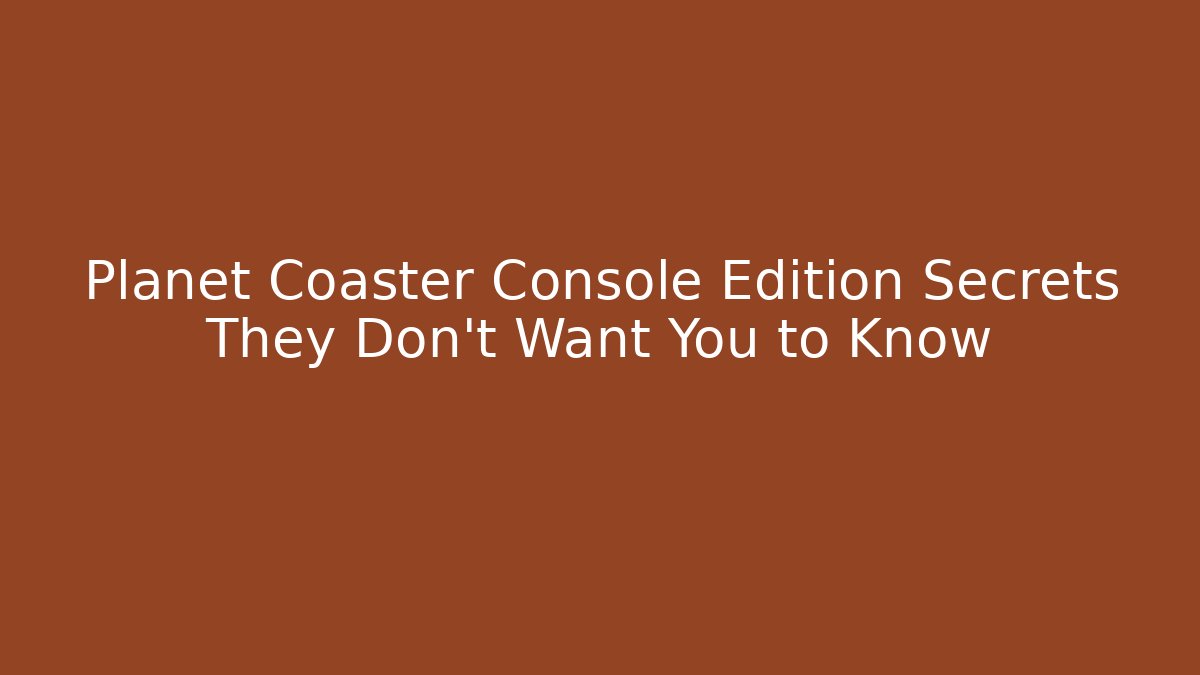 Planet Coaster Console Edition Secrets They Don’t Want You to Know