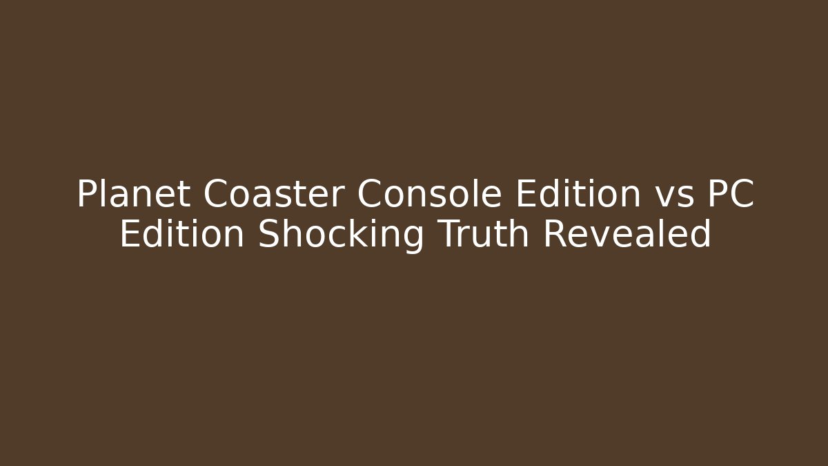 Planet Coaster Console Edition vs PC Edition Shocking Truth Revealed - Vintage E-Juice