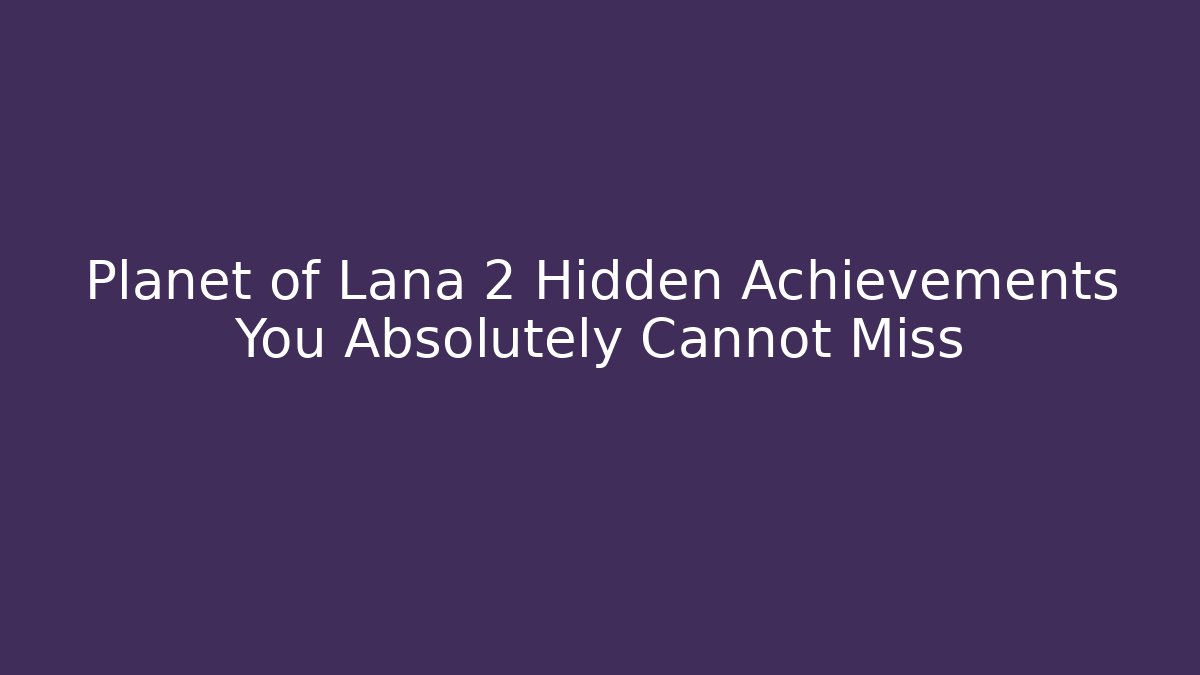 Planet of Lana 2 Hidden Achievements You Absolutely Cannot Miss