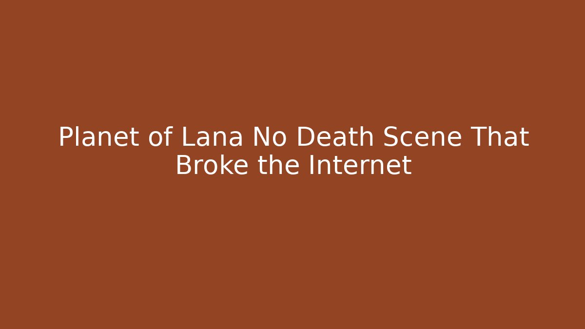 Planet of Lana No Death Scene That Broke the Internet