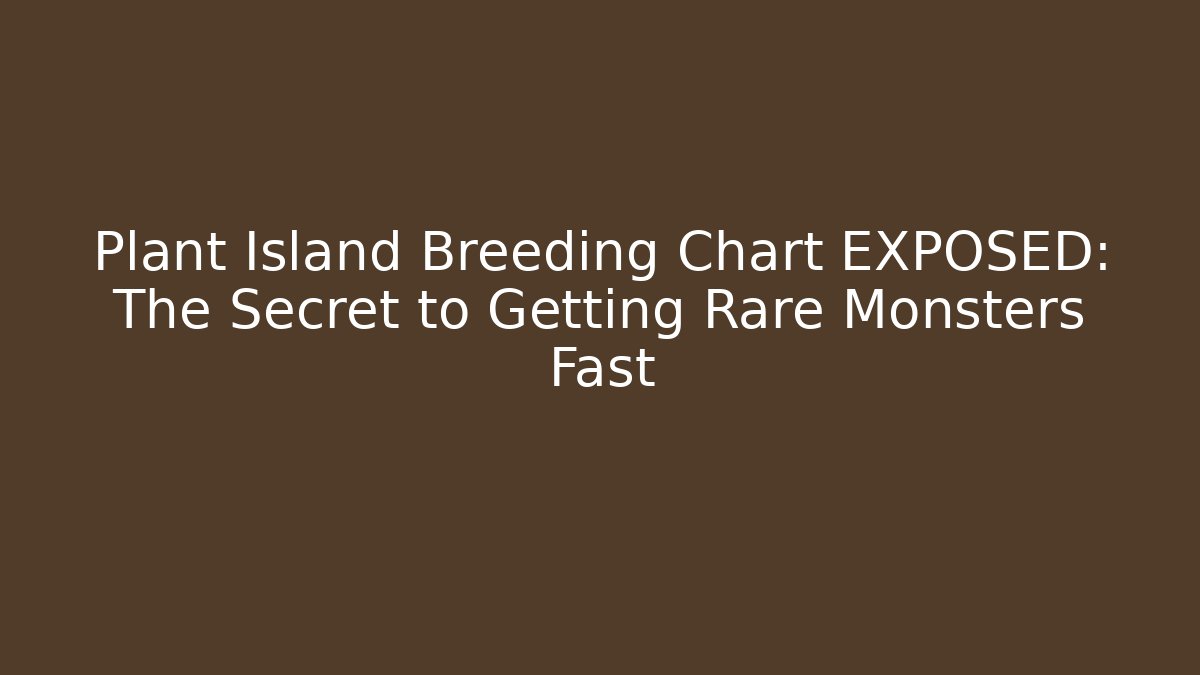 Plant Island Breeding Chart EXPOSED: The Secret to Getting Rare Monsters Fast