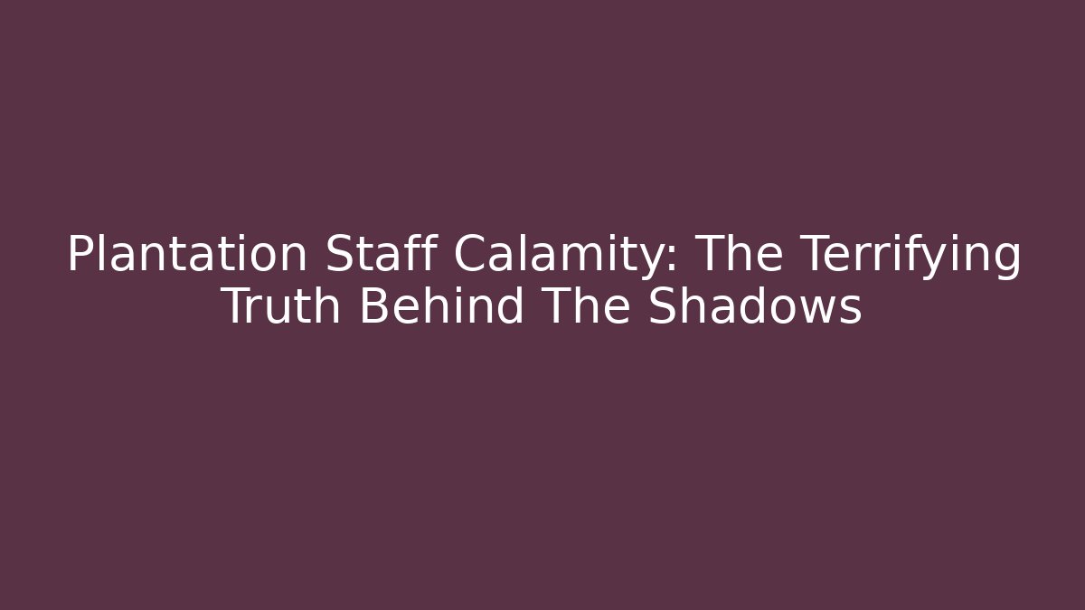 Plantation Staff Calamity: The Terrifying Truth Behind The Shadows