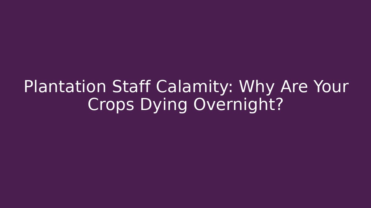 Plantation Staff Calamity: Why Are Your Crops Dying Overnight?