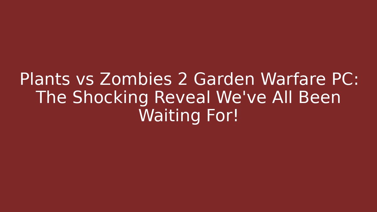 Plants vs Zombies 2 Garden Warfare PC: The Shocking Reveal We’ve All Been Waiting For!