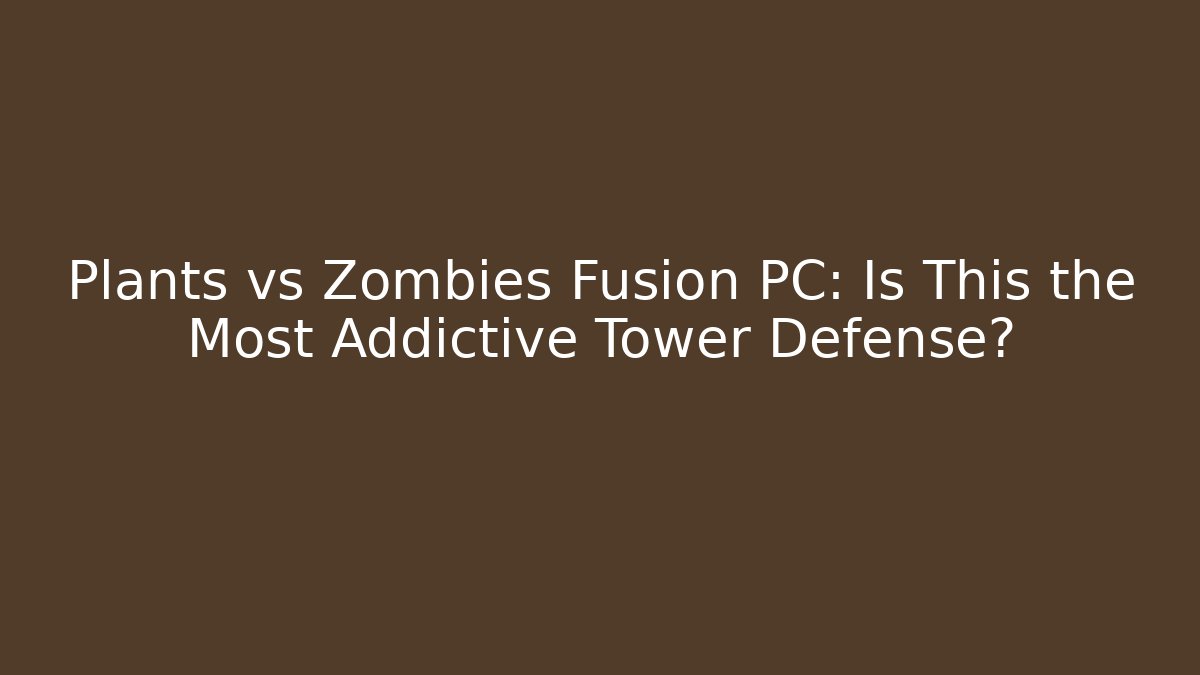 Plants vs Zombies Fusion PC: Is This the Most Addictive Tower Defense?