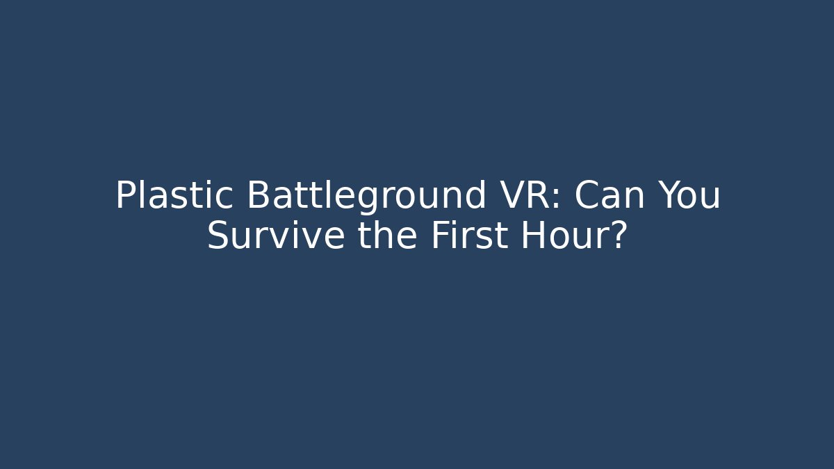 Plastic Battleground VR: Can You Survive the First Hour?