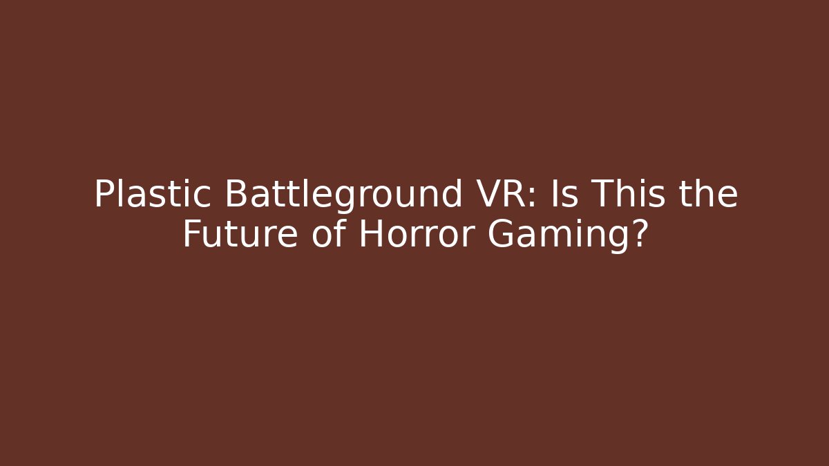 Plastic Battleground VR: Is This the Future of Horror Gaming?
