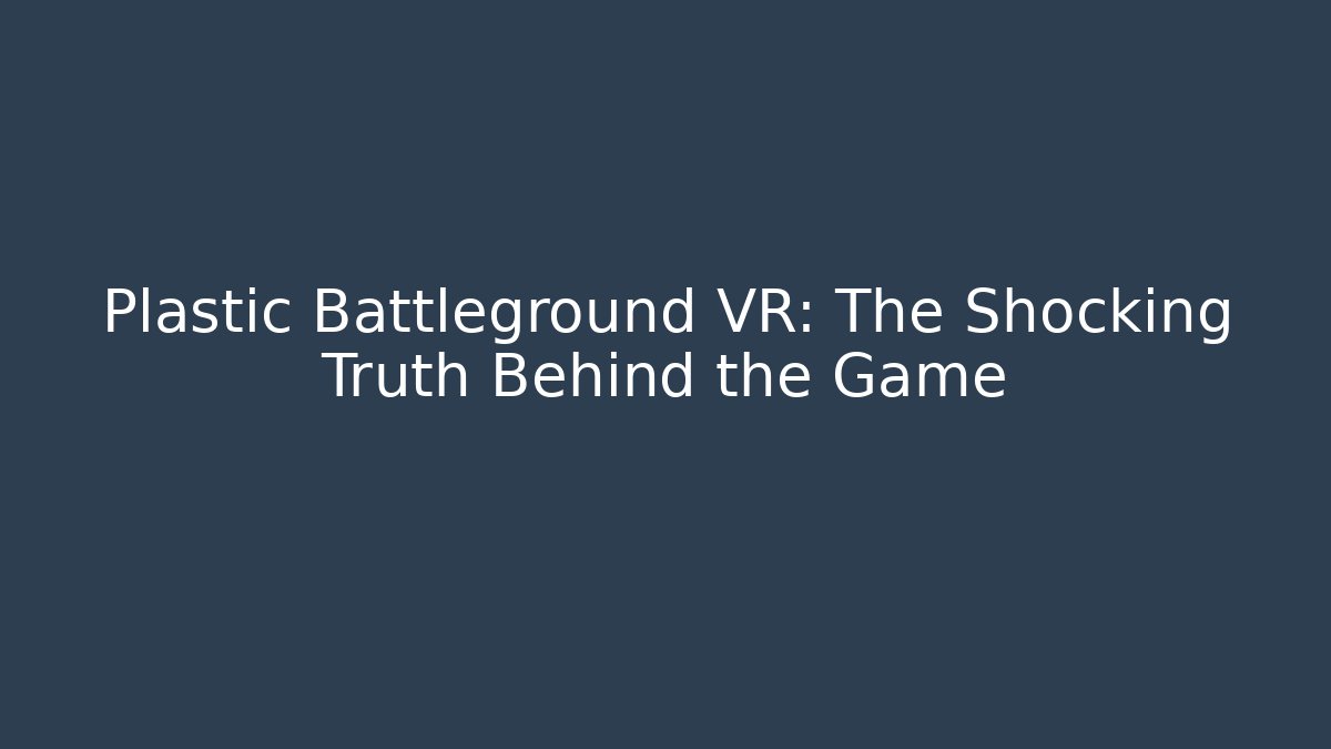 Plastic Battleground VR: The Shocking Truth Behind the Game - Vintage E-Juice