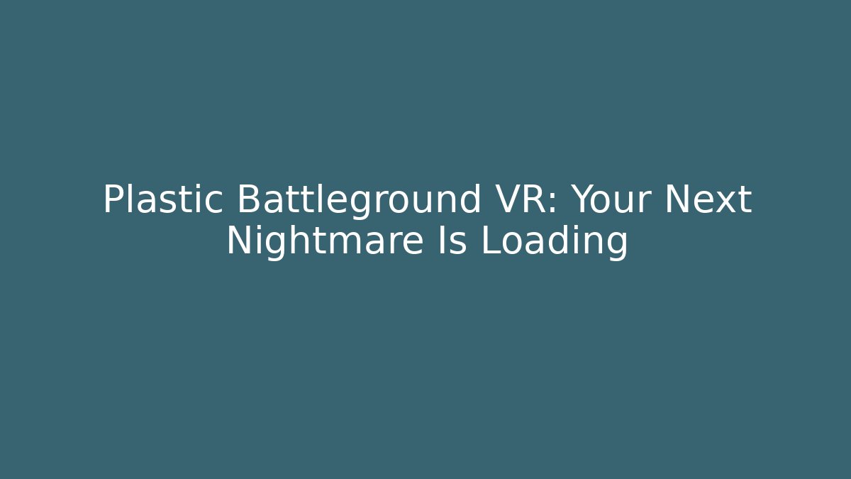 Plastic Battleground VR: Your Next Nightmare Is Loading