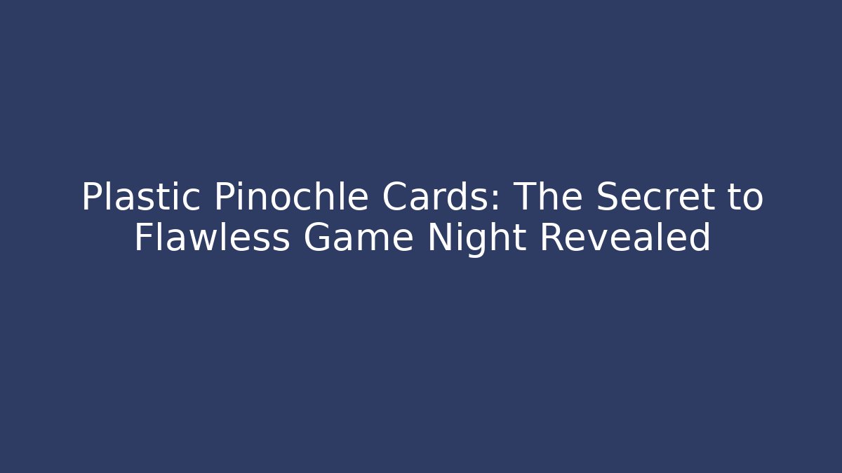 Plastic Pinochle Cards: The Secret to Flawless Game Night Revealed