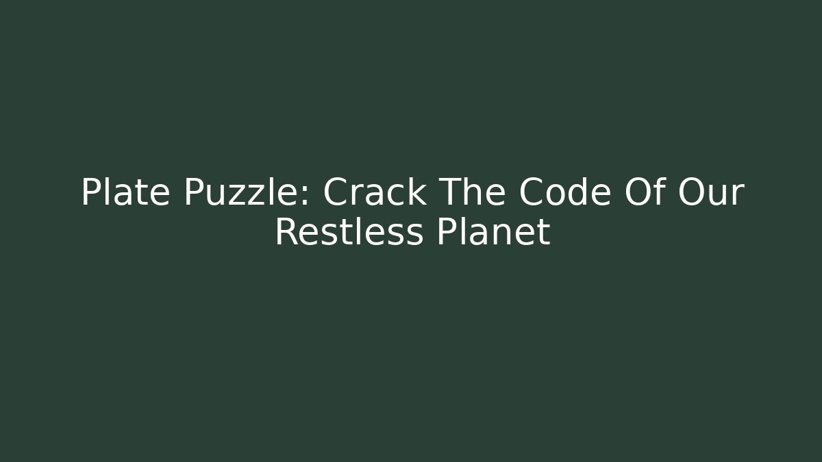 Plate Puzzle: Crack The Code Of Our Restless Planet